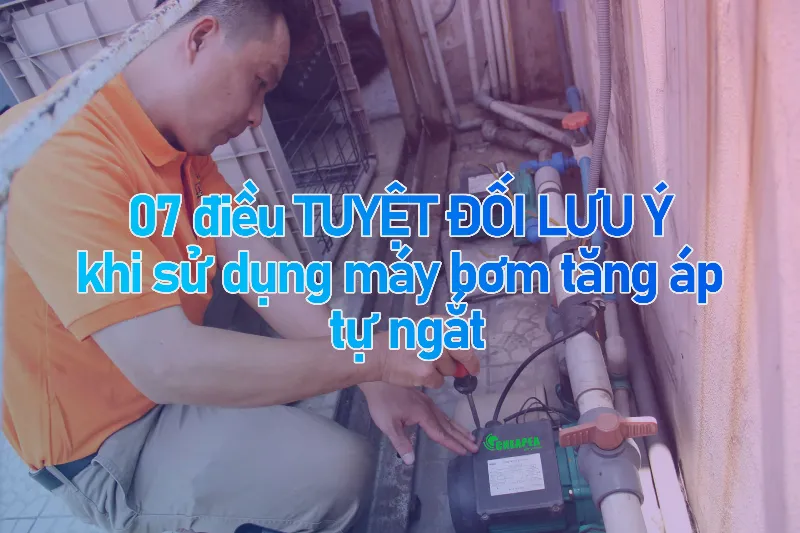 7 lưu ý khi sử dụng máy bơm tăng áp tự ngắt